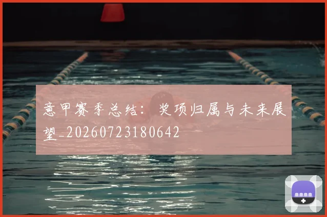 意甲赛季总结：奖项归属与未来展望_20260723180642