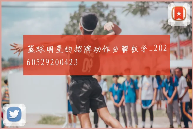 篮球明星的招牌动作分解教学_20260529200423
