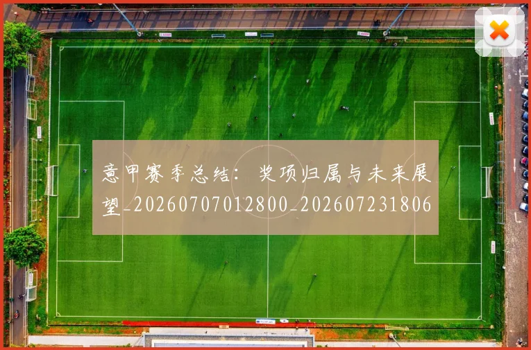 意甲赛季总结：奖项归属与未来展望_20260707012800_20260723180649