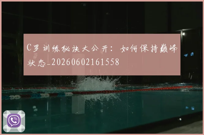 C罗训练秘诀大公开:如何保持巅峰状态_20260602161558