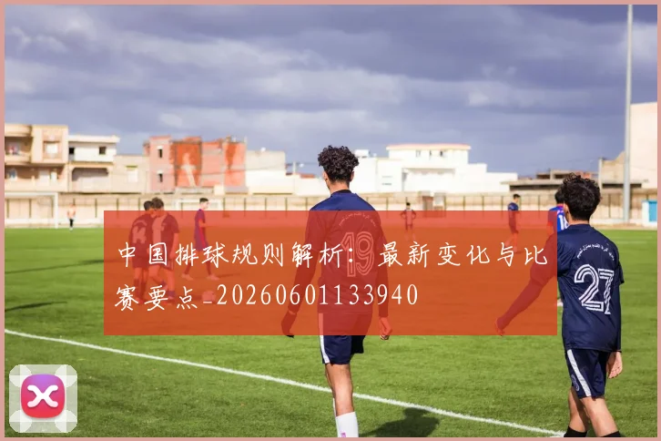 中国排球规则解析:最新变化与比赛要点_20260601133940