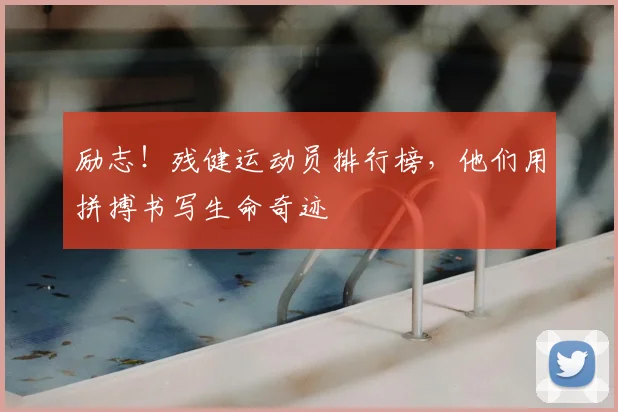 励志!残健运动员排行榜,他们用拼搏书写生命奇迹