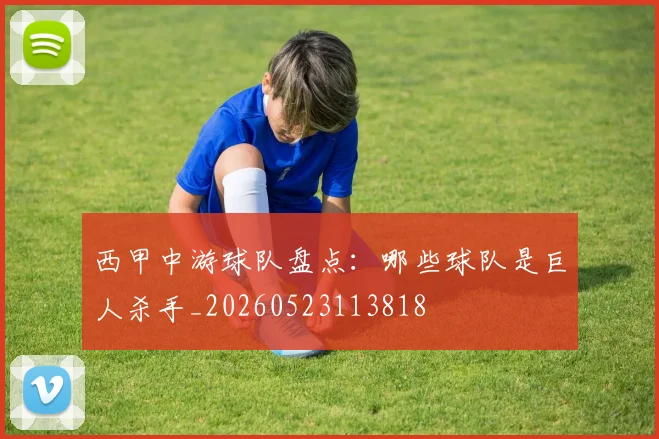 西甲中游球队盘点:哪些球队是巨人杀手_20260523113818