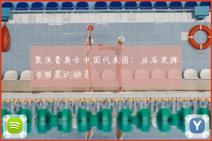 聚焦青奥会中国代表团：历届奖牌与明星运动员