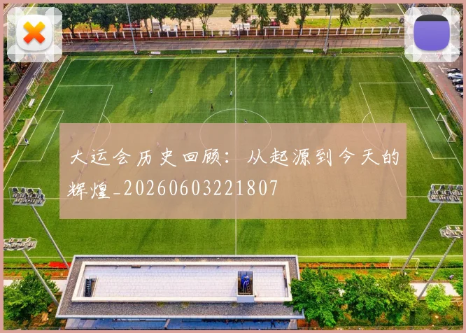 大运会历史回顾：从起源到今天的辉煌_20260603221807