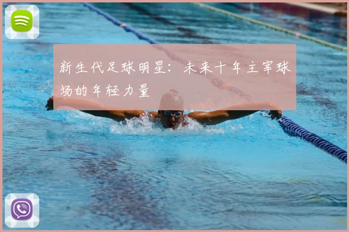 新生代足球明星：未来十年主宰球场的年轻力量
