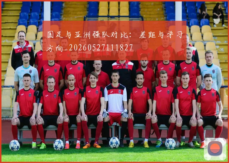 国足与亚洲强队对比:差距与学习方向_20260527111827