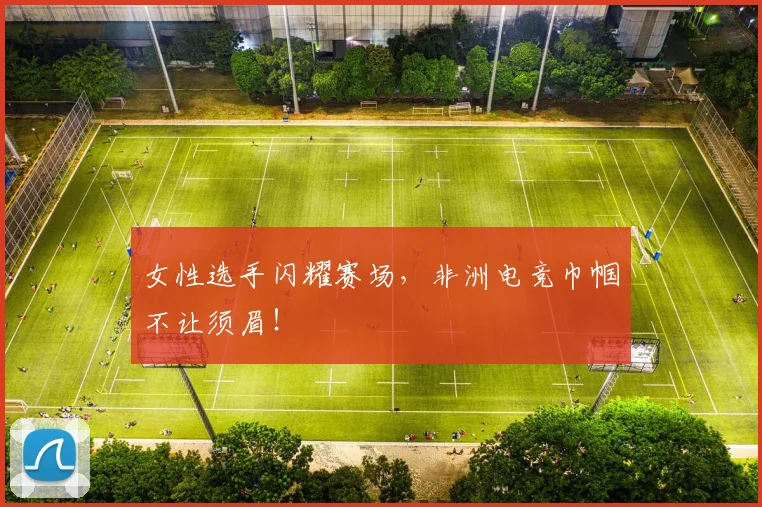 女性选手闪耀赛场，非洲电竞巾帼不让须眉！