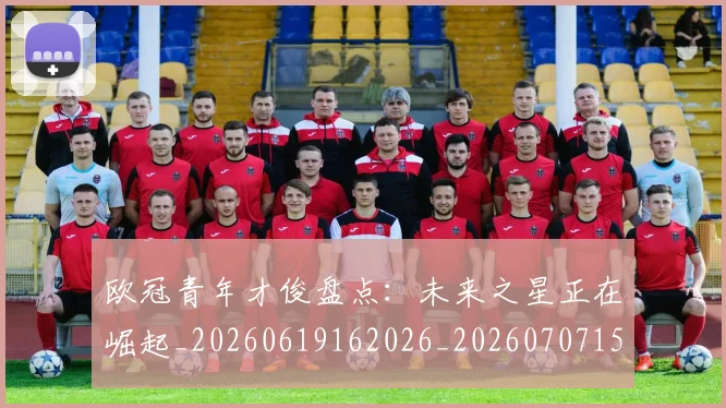 欧冠青年才俊盘点：未来之星正在崛起_20260619162026_20260707152038