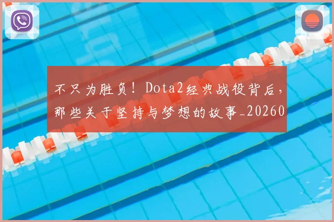 不只为胜负！Dota2经典战役背后，那些关于坚持与梦想的故事_20260702173309