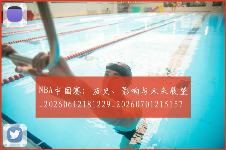 NBA中国赛:历史、影响与未来展望_20260612181229_20260701215157_20260714204654