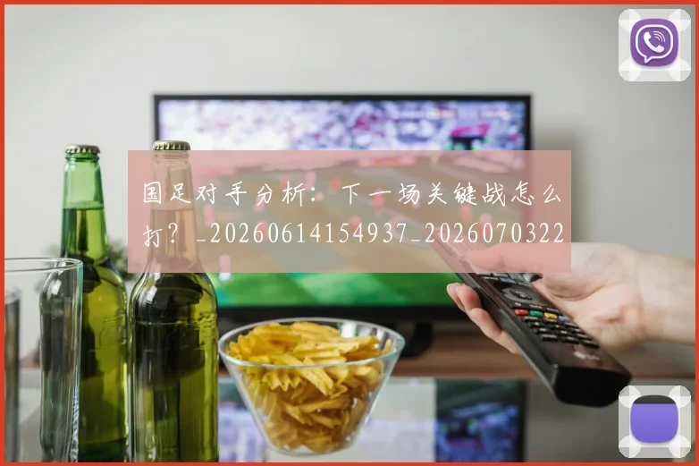 国足对手分析：下一场关键战怎么打？_20260614154937_20260703223435