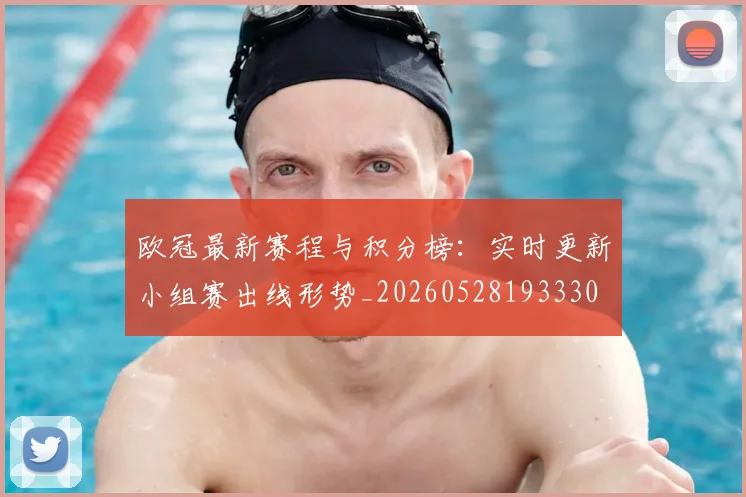 欧冠最新赛程与积分榜：实时更新小组赛出线形势_20260528193330