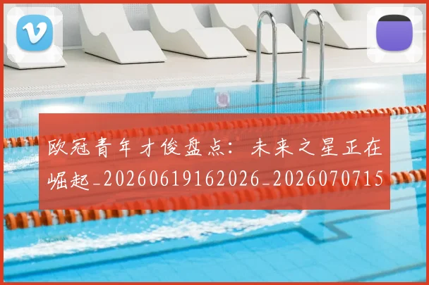 欧冠青年才俊盘点：未来之星正在崛起_20260619162026_20260707152038