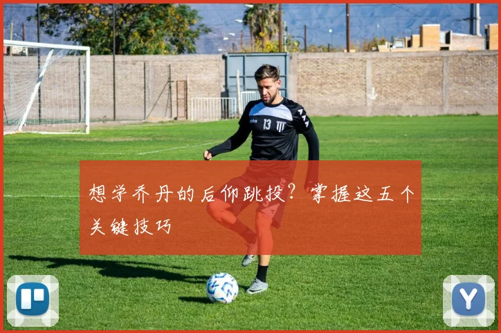 想学乔丹的后仰跳投？掌握这五个关键技巧