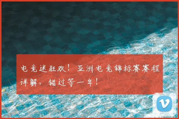 电竞迷狂欢！亚洲电竞锦标赛赛程详解，错过等一年！
