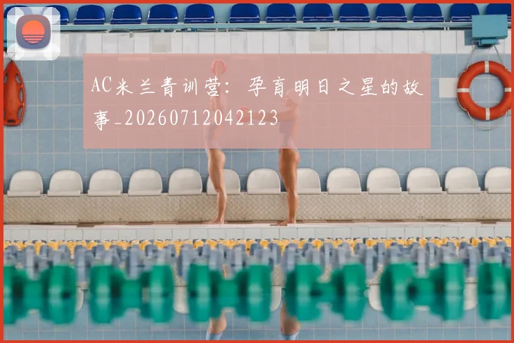 AC米兰青训营：孕育明日之星的故事_20260712042123