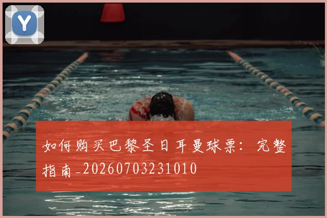 如何购买巴黎圣日耳曼球票：完整指南_20260703231010
