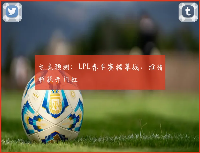电竞预测：LPL春季赛揭幕战，谁将斩获开门红