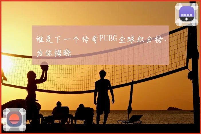 谁是下一个传奇PUBG全球积分榜，为你揭晓