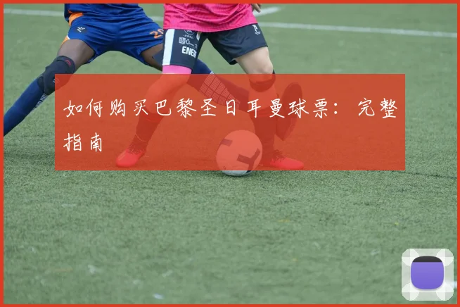 如何购买巴黎圣日耳曼球票：完整指南