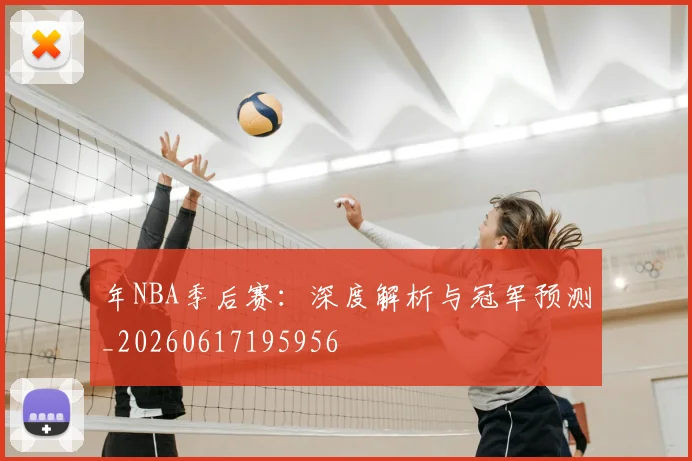 年NBA季后赛：深度解析与冠军预测_20260617195956