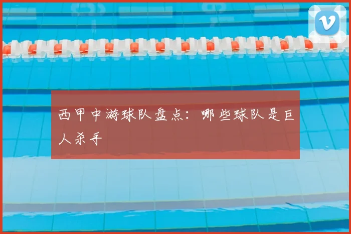 西甲中游球队盘点：哪些球队是巨人杀手