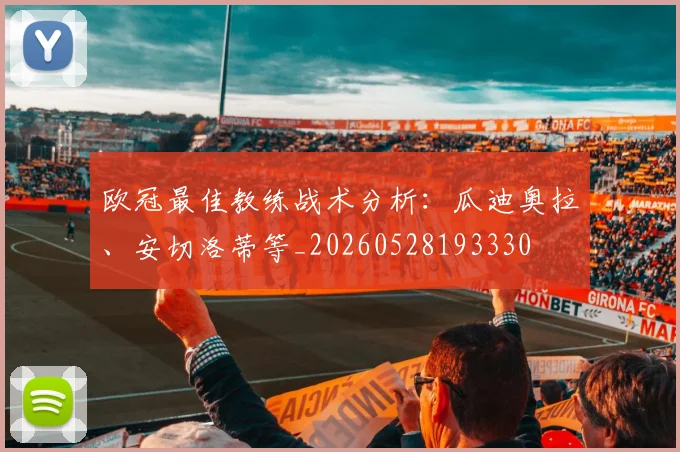 欧冠最佳教练战术分析：瓜迪奥拉、安切洛蒂等_20260528193330
