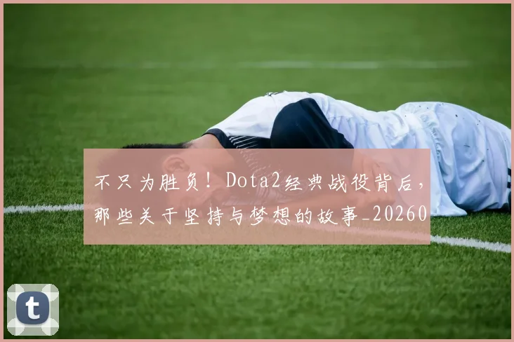 不只为胜负！Dota2经典战役背后，那些关于坚持与梦想的故事_20260702173309