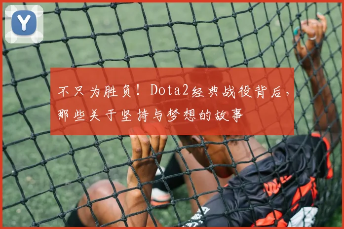 不只为胜负！Dota2经典战役背后，那些关于坚持与梦想的故事
