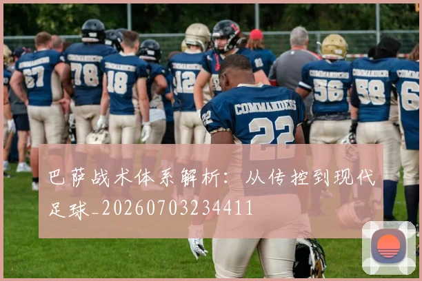 巴萨战术体系解析：从传控到现代足球_20260703234411