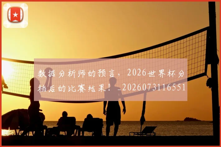 数据分析师的预言,2026世界杯分档后的比赛结果!_20260731165510
