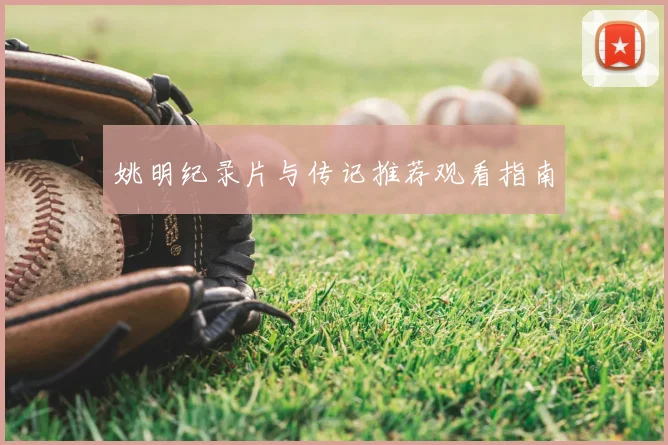 姚明纪录片与传记推荐观看指南