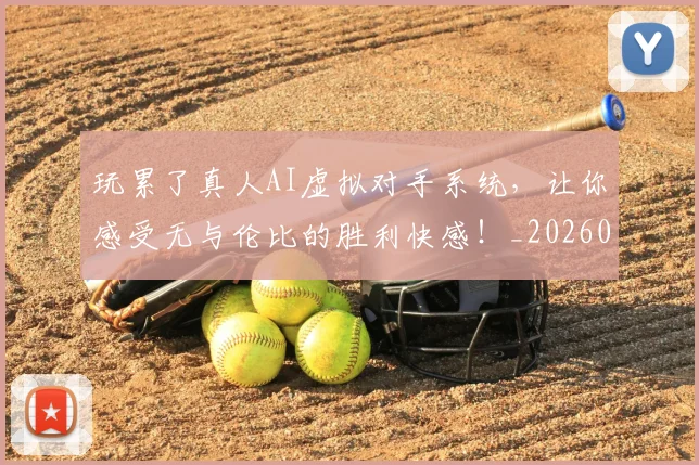 玩累了真人AI虚拟对手系统，让你感受无与伦比的胜利快感！_20260710002918