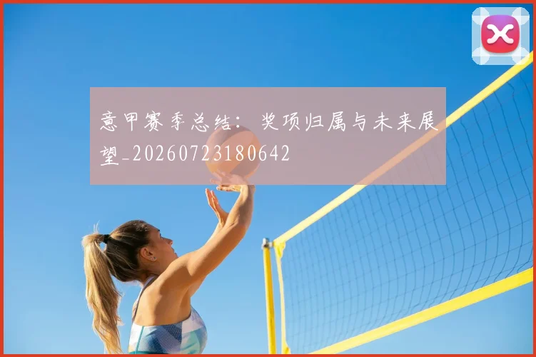 意甲赛季总结：奖项归属与未来展望_20260723180642